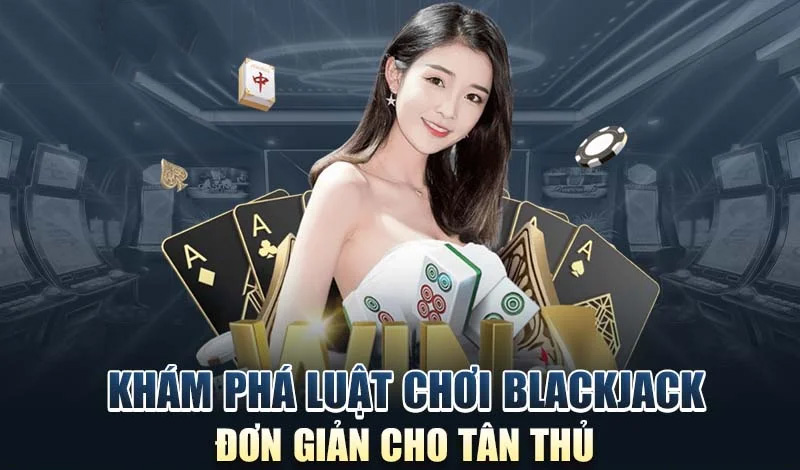 Luật cơ bản trong game Blackjack đơn giản