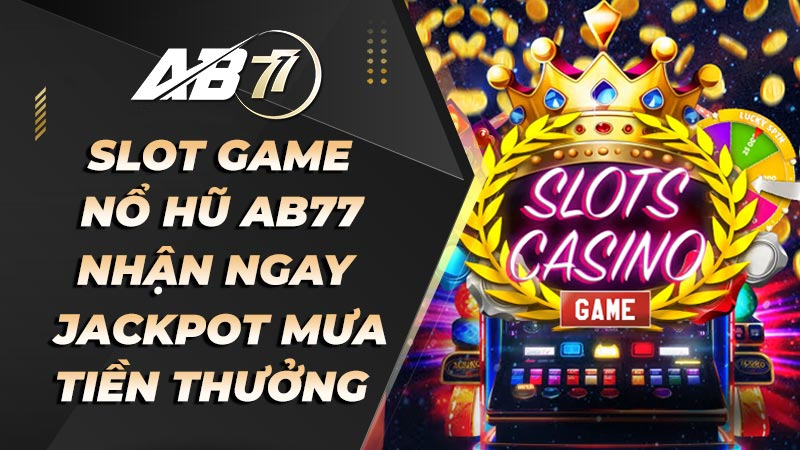 Tìm hiểu về sảnh game Ab77 Nổ hũ thế nào?