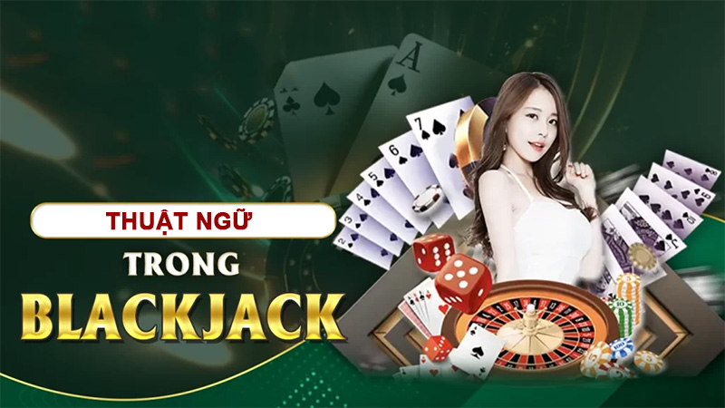 Hiểu rõ về thuật ngữ trong game Blackjack