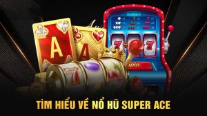 Sơ bộ về game Nổ hũ JILI Super Ace